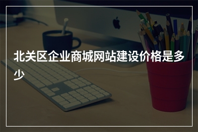 [year]北关区企业商城网站建设价格是多少