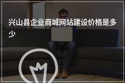 [year]兴山县企业商城网站建设价格是多少
