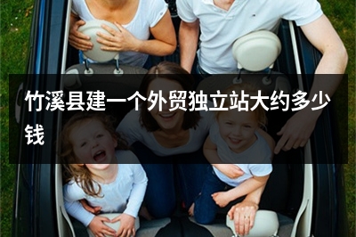 [year]竹溪县建一个外贸独立站大约多少钱