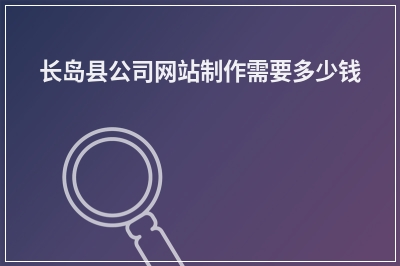 [year]长岛县公司网站制作需要多少钱