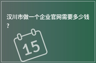 [year]汉川市做一个企业官网需要多少钱?