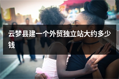 [year]云梦县建一个外贸独立站大约多少钱