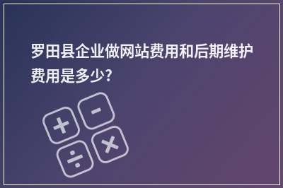 [year]罗田县企业做网站费用和后期维护费用是多少?