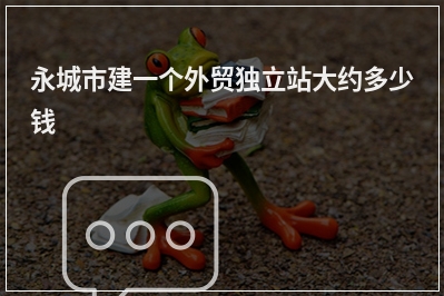 [year]永城市建一个外贸独立站大约多少钱