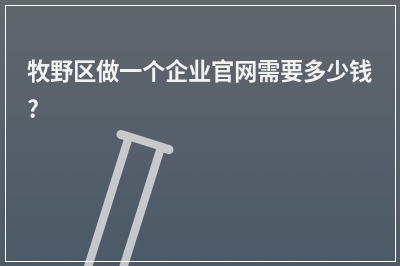 [year]牧野区做一个企业官网需要多少钱?