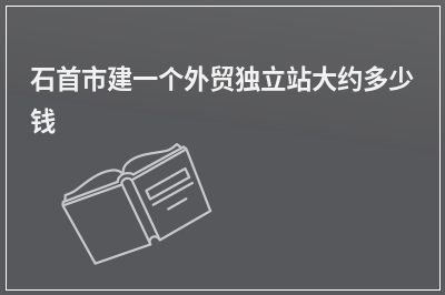 [year]石首市建一个外贸独立站大约多少钱
