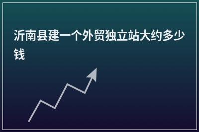 [year]沂南县建一个外贸独立站大约多少钱