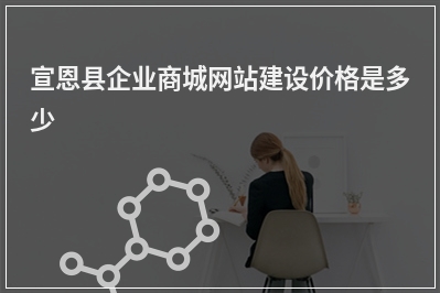 [year]宣恩县企业商城网站建设价格是多少