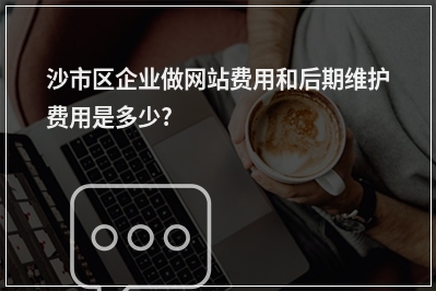 [year]沙市区企业做网站费用和后期维护费用是多少?