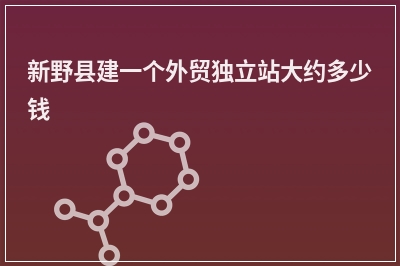 [year]新野县建一个外贸独立站大约多少钱