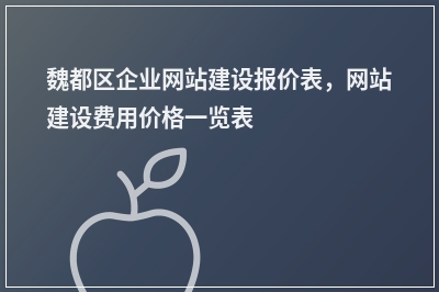 [year]魏都区企业网站建设报价表，网站建设费用价格一览表