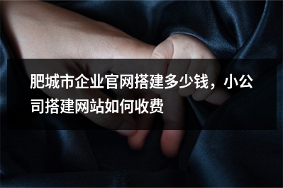 [year]肥城市企业官网搭建多少钱，小公司搭建网站如何收费