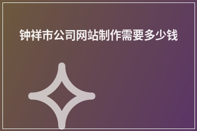 [year]钟祥市公司网站制作需要多少钱
