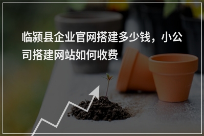 [year]临颍县企业官网搭建多少钱，小公司搭建网站如何收费