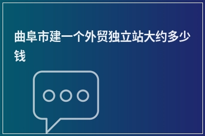 [year]曲阜市建一个外贸独立站大约多少钱