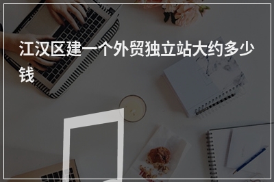 [year]江汉区建一个外贸独立站大约多少钱