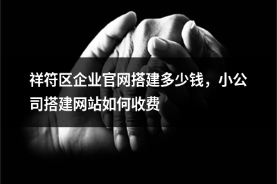 [year]祥符区企业官网搭建多少钱，小公司搭建网站如何收费