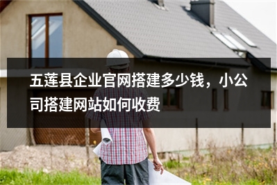 [year]五莲县企业官网搭建多少钱，小公司搭建网站如何收费