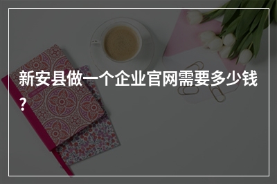 [year]新安县做一个企业官网需要多少钱?