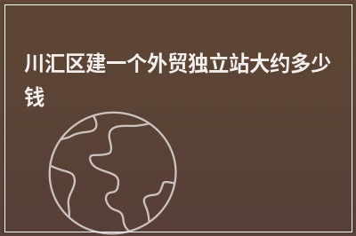 [year]川汇区建一个外贸独立站大约多少钱