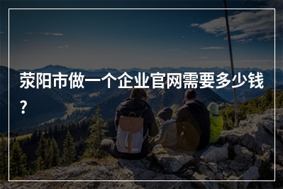 [year]荥阳市做一个企业官网需要多少钱?