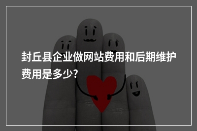 [year]封丘县企业做网站费用和后期维护费用是多少?