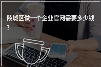 [year]陵城区做一个企业官网需要多少钱?