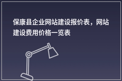 [year]保康县企业网站建设报价表，网站建设费用价格一览表