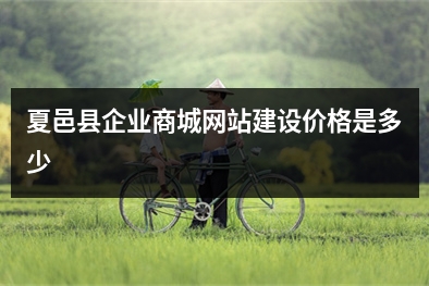 [year]夏邑县企业商城网站建设价格是多少