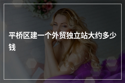 [year]平桥区建一个外贸独立站大约多少钱
