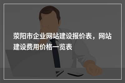 [year]荥阳市企业网站建设报价表，网站建设费用价格一览表