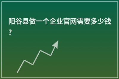 [year]阳谷县做一个企业官网需要多少钱?