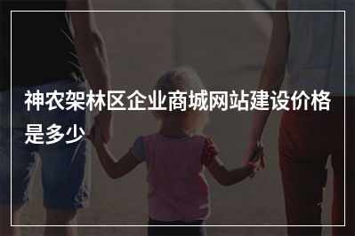 [year]神农架林区企业商城网站建设价格是多少