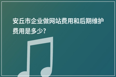[year]安丘市企业做网站费用和后期维护费用是多少?