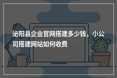 [year]泌阳县企业官网搭建多少钱，小公司搭建网站如何收费