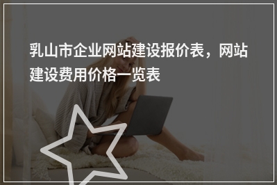 [year]乳山市企业网站建设报价表，网站建设费用价格一览表