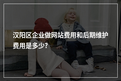 [year]汉阳区企业做网站费用和后期维护费用是多少?