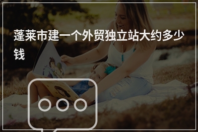 [year]蓬莱市建一个外贸独立站大约多少钱