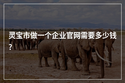 [year]灵宝市做一个企业官网需要多少钱?