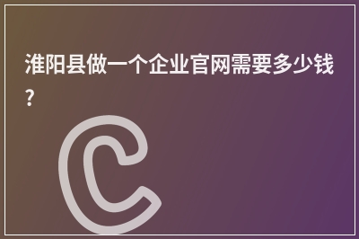 [year]淮阳县做一个企业官网需要多少钱?