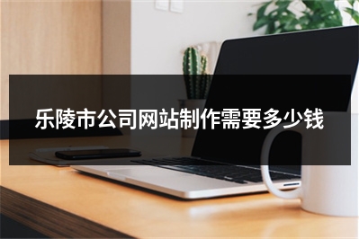 [year]乐陵市公司网站制作需要多少钱