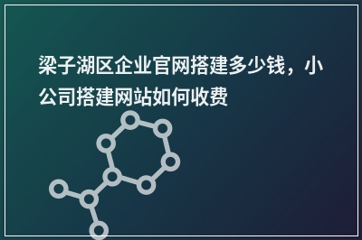 [year]梁子湖区企业官网搭建多少钱，小公司搭建网站如何收费