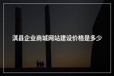 [year]淇县企业商城网站建设价格是多少