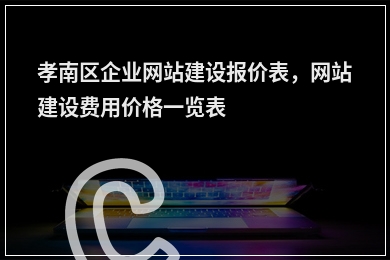 [year]孝南区企业网站建设报价表，网站建设费用价格一览表
