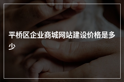 [year]平桥区企业商城网站建设价格是多少