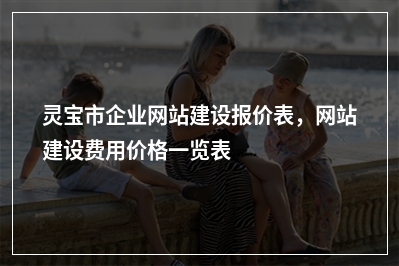 [year]灵宝市企业网站建设报价表，网站建设费用价格一览表