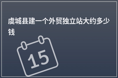 [year]虞城县建一个外贸独立站大约多少钱