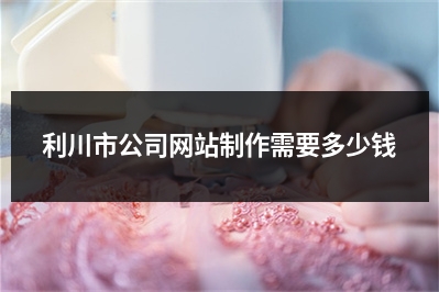 [year]利川市公司网站制作需要多少钱