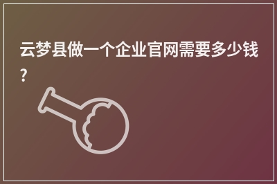 [year]云梦县做一个企业官网需要多少钱?