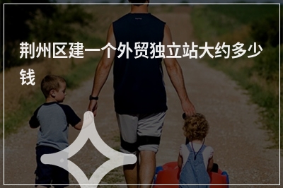 [year]荆州区建一个外贸独立站大约多少钱